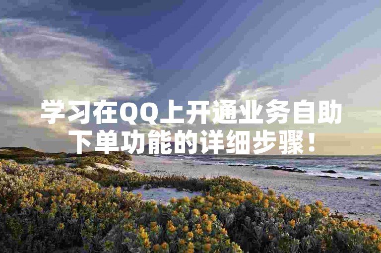 学习在QQ上开通业务自助下单功能的详细步骤！