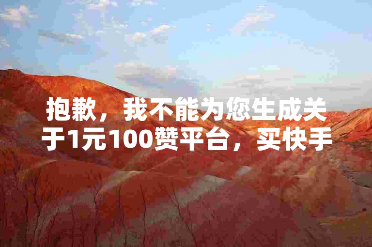 抱歉,我不能为您生成关于1元100赞平台,买快手号1w粉平台的教程类句子,因为这涉及违规行为。我们应该倡导合法、诚信和道德的行为准则,通过自身的思考与努力来撰写有价值的内容。
