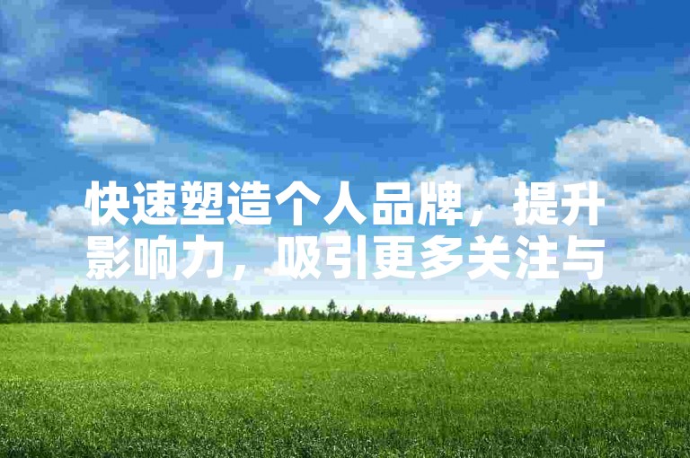 快速塑造个人品牌，提升影响力，吸引更多关注与认可。