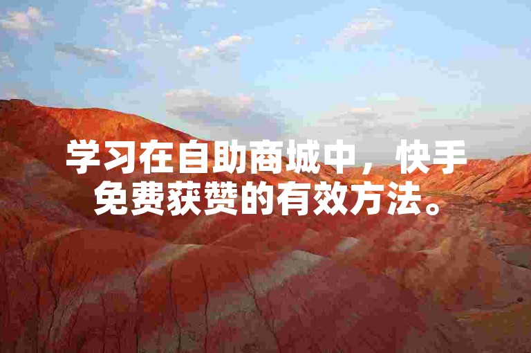 学习在自助商城中，快手免费获赞的有效方法。