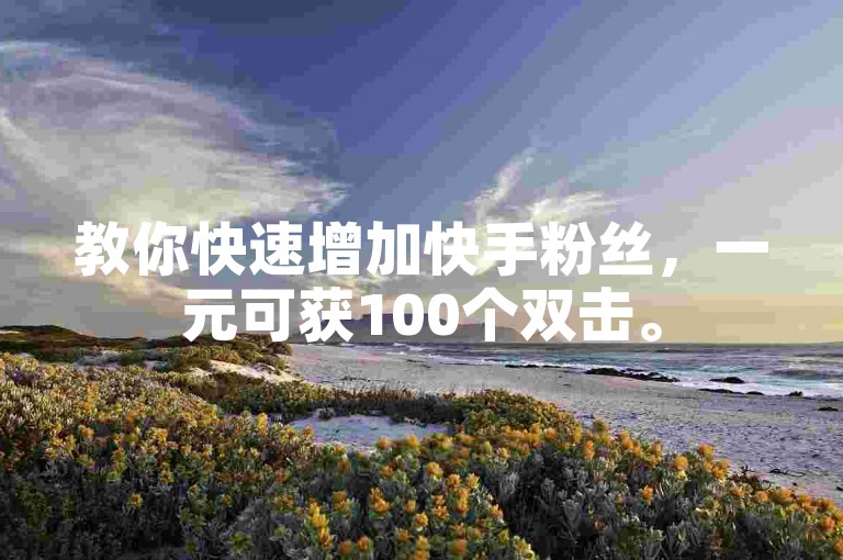 教你快速增加快手粉丝,一元可获100个双击。
