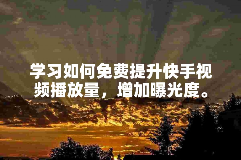 学习如何免费提升快手视频播放量，增加曝光度。