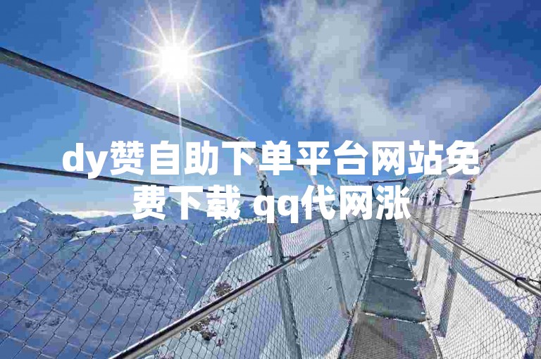 dy赞自助下单平台网站免费下载 qq代网涨