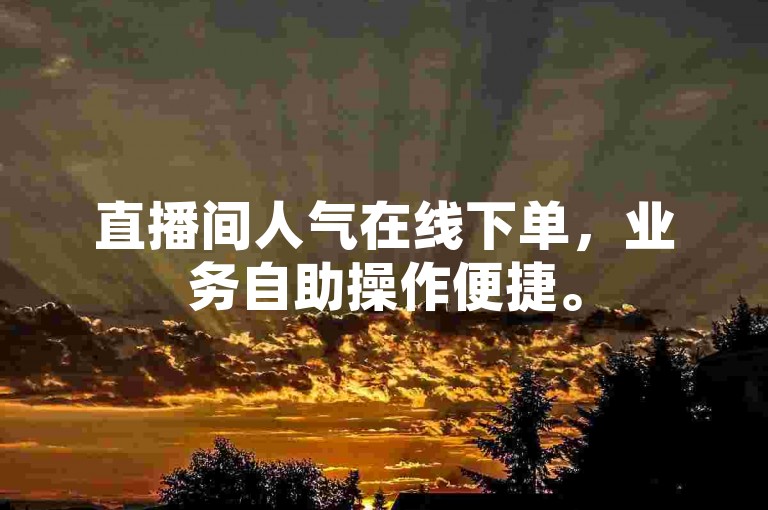 直播间人气在线下单,业务自助操作便捷。
