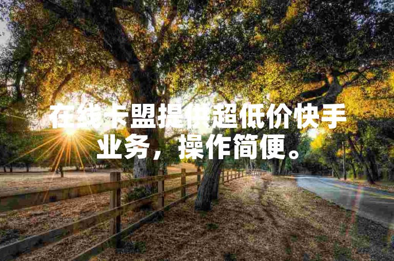 在线卡盟提供超低价快手业务，操作简便。
