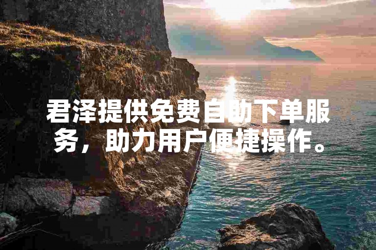 君泽提供免费自助下单服务，助力用户便捷操作。