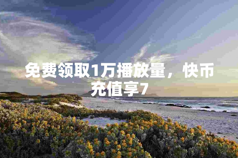 免费领取1万播放量,快币充值享75折优惠。