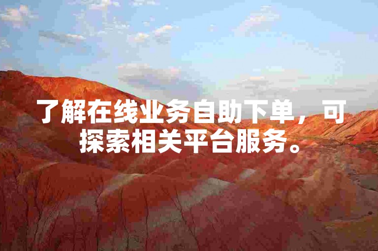 了解在线业务自助下单，可探索相关平台服务。