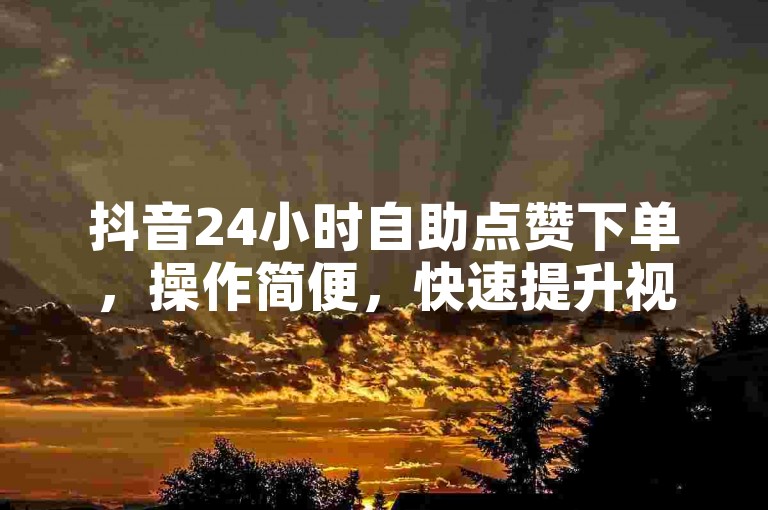抖音24小时自助点赞下单,操作简便,快速提升视频热度。