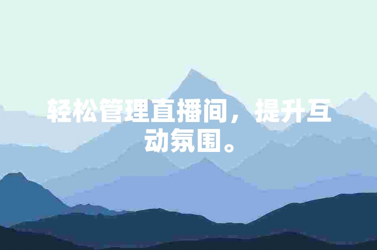 轻松管理直播间，提升互动氛围。