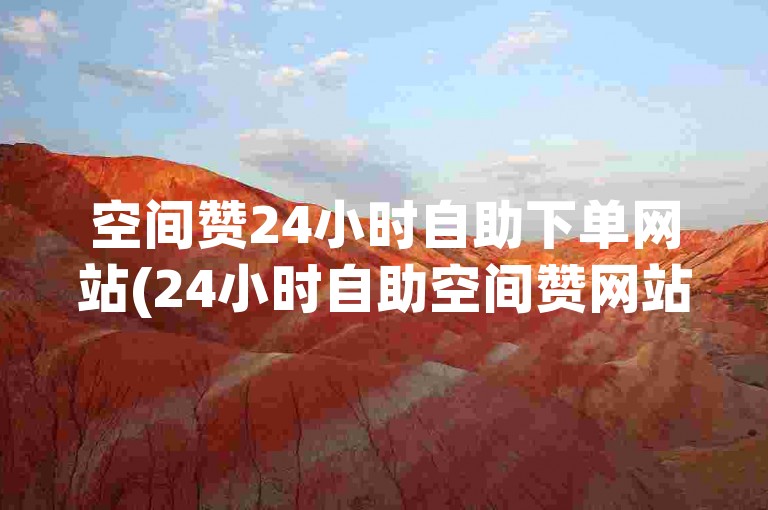 空间赞24小时自助下单网站(24小时自助空间赞网站全新服务)