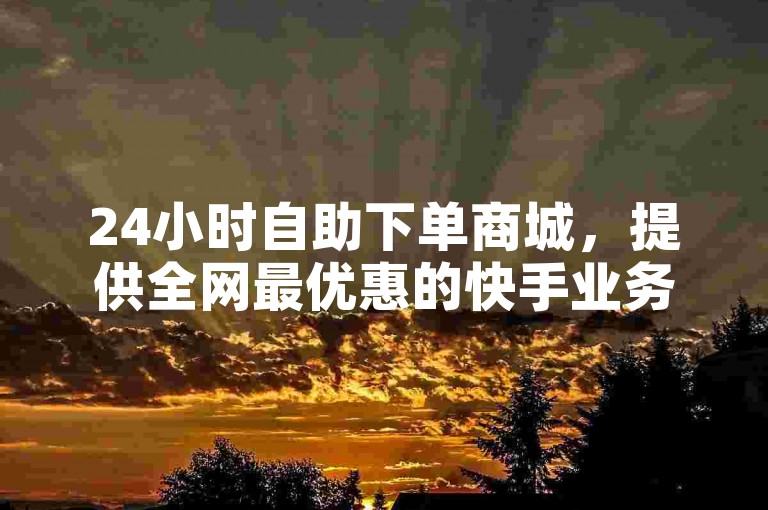 24小时自助下单商城，提供全网最优惠的快手业务服务。