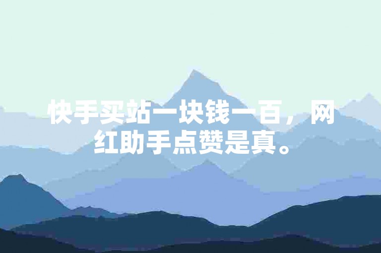 快手买站一块钱一百，网红助手点赞是真。