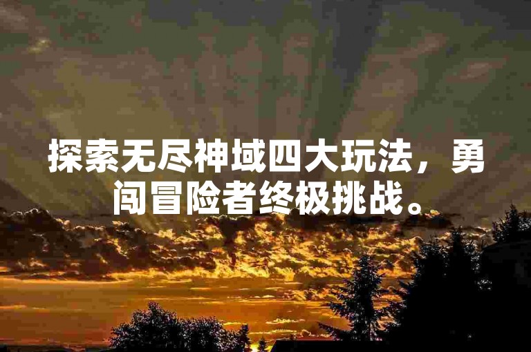 探索无尽神域四大玩法，勇闯冒险者终极挑战。