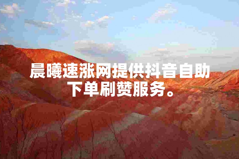 晨曦速涨网提供抖音自助下单刷赞服务。
