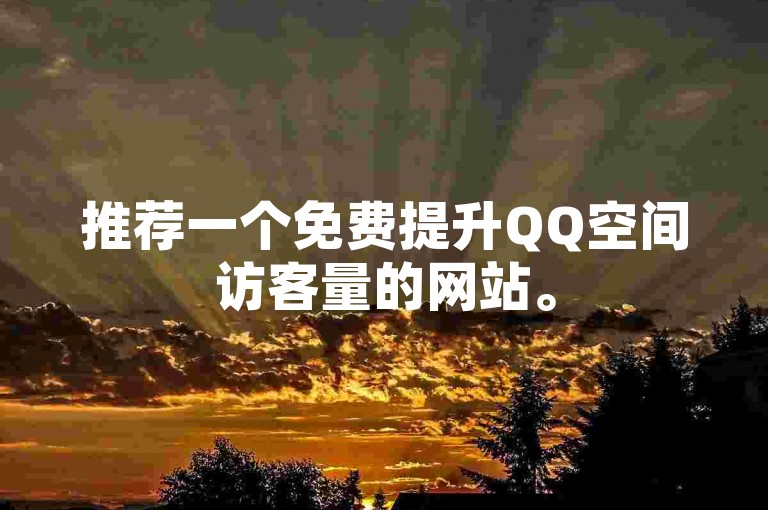 推荐一个免费提升QQ空间访客量的网站。