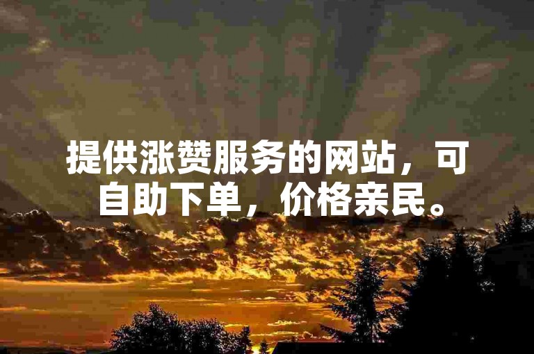 提供涨赞服务的网站,可自助下单,价格亲民。