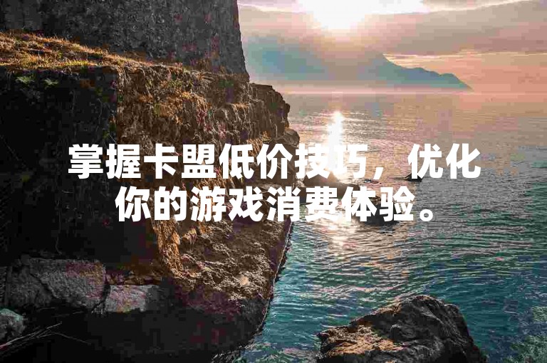 掌握卡盟低价技巧，优化你的游戏消费体验。