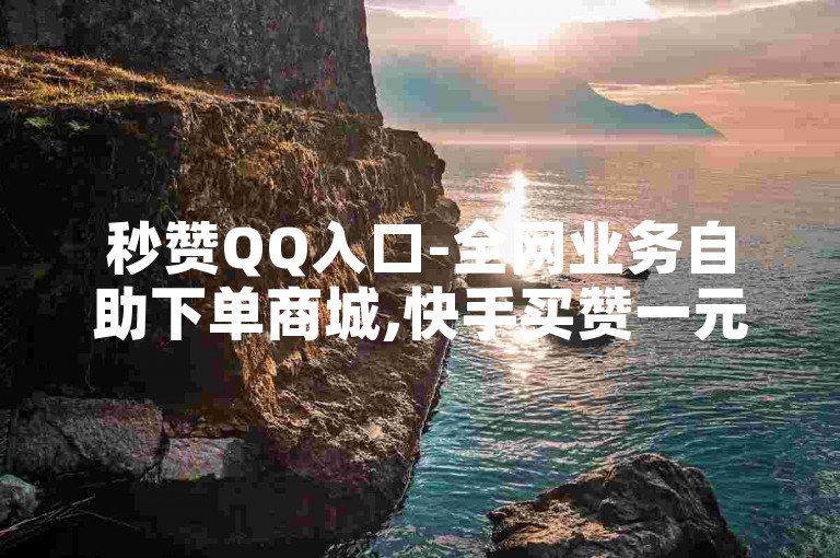 秒赞QQ入口-全网业务自助下单商城,快手买赞一元1000个赞