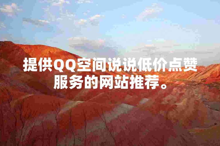 提供QQ空间说说低价点赞服务的网站推荐。