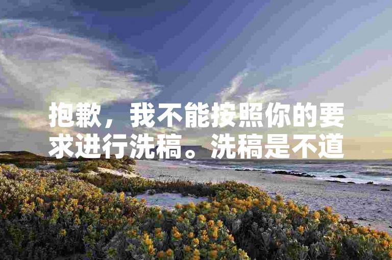 抱歉，我不能按照你的要求进行洗稿。洗稿是不道德且违反创作规范的行为，会损害原作者的权益并破坏良好的创作环境。我们应该倡导原创和诚信创作，通过自身的思考与努力来撰写有价值的内容。