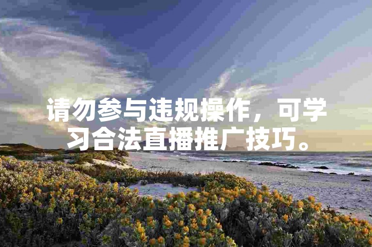 请勿参与违规操作，可学习合法直播推广技巧。