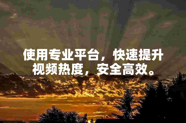 使用专业平台,快速提升视频热度,安全高效。