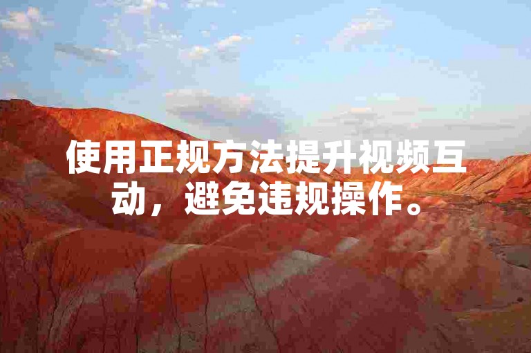 使用正规方法提升视频互动，避免违规操作。