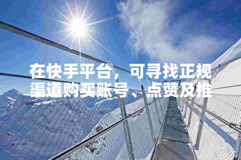 在快手平台，可寻找正规渠道购买账号、点赞及推广服务。