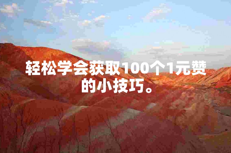 轻松学会获取100个1元赞的小技巧。