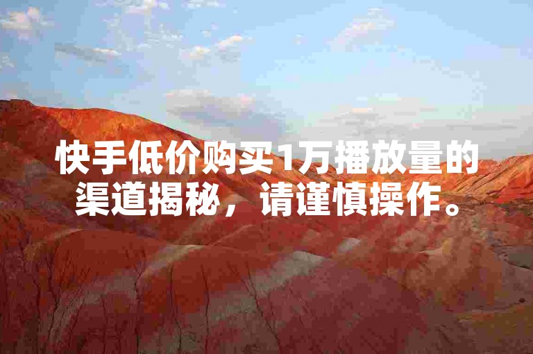 快手低价购买1万播放量的渠道揭秘,请谨慎操作。