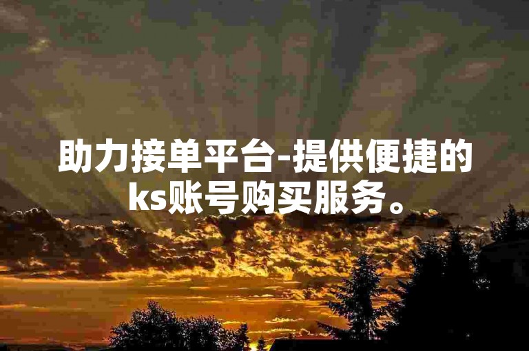 助力接单平台-提供便捷的ks账号购买服务。