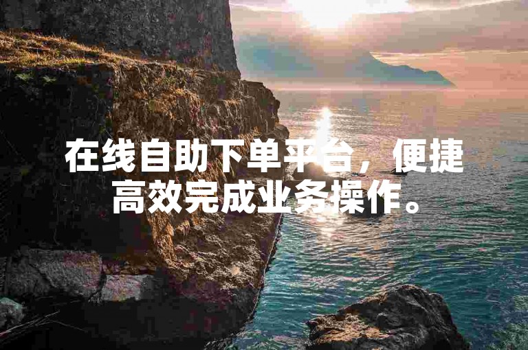在线自助下单平台，便捷高效完成业务操作。