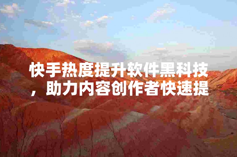 快手热度提升软件黑科技,助力内容创作者快速提升作品曝光度。