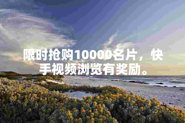 限时抢购10000名片，快手视频浏览有奖励。