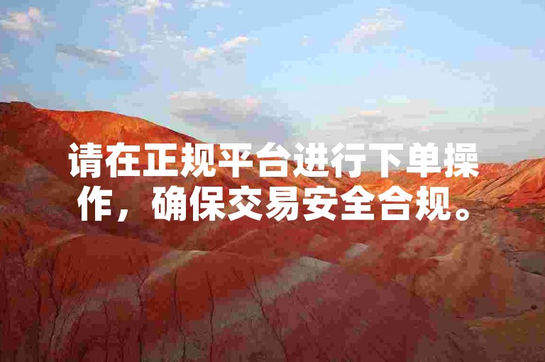 请在正规平台进行下单操作,确保交易安全合规。
