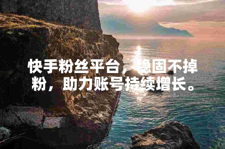 快手粉丝平台，稳固不掉粉，助力账号持续增长。