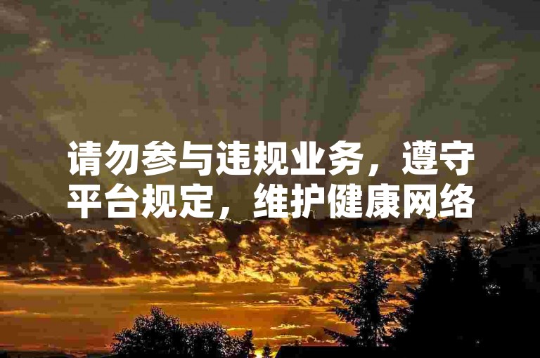 请勿参与违规业务，遵守平台规定，维护健康网络环境。