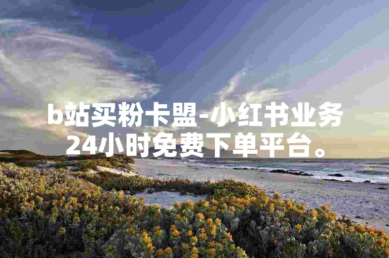 b站买粉卡盟-小红书业务24小时免费下单平台。