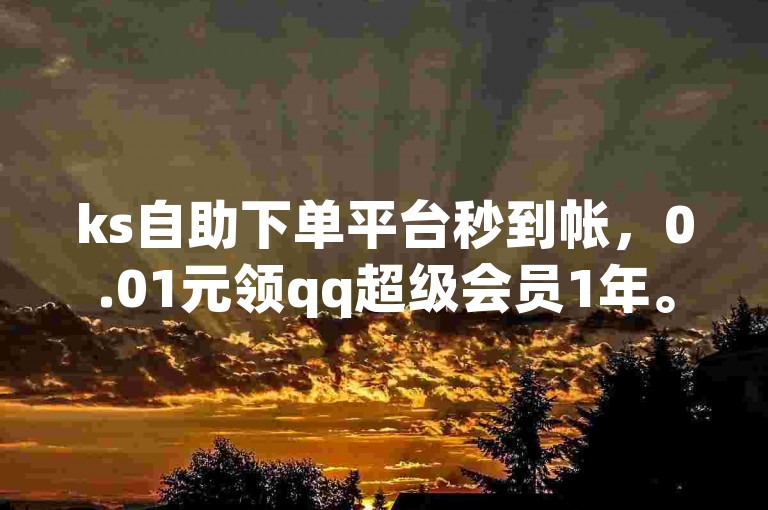 ks自助下单平台秒到帐，0.01元领qq超级会员1年。
