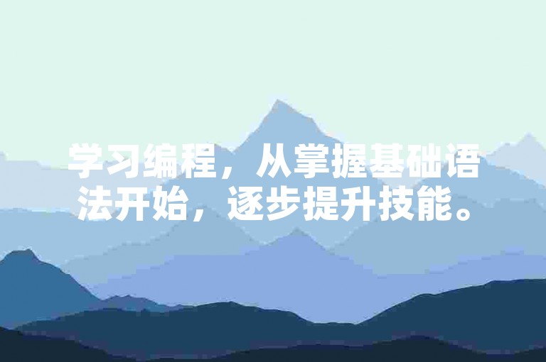学习编程，从掌握基础语法开始，逐步提升技能。