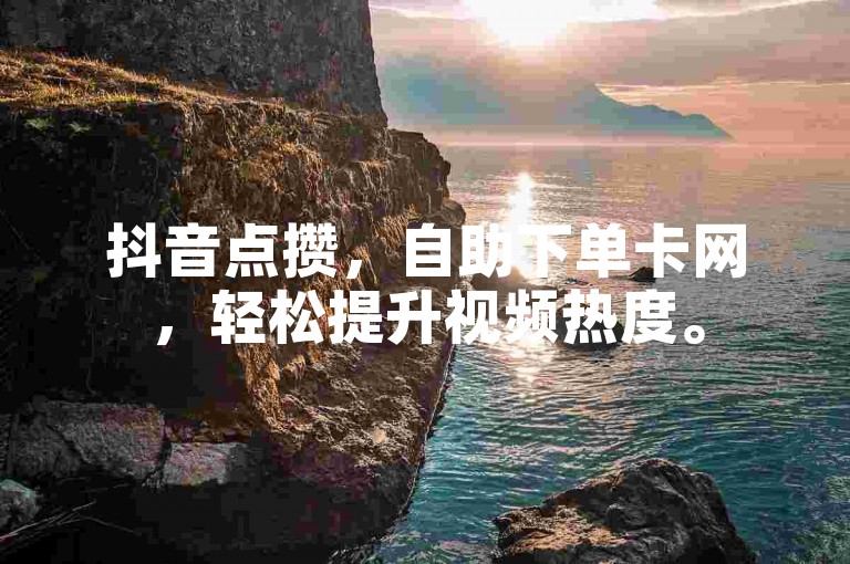 抖音点攒，自助下单卡网，轻松提升视频热度。