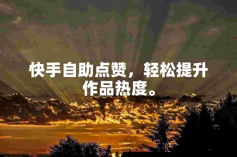 快手自助点赞，轻松提升作品热度。