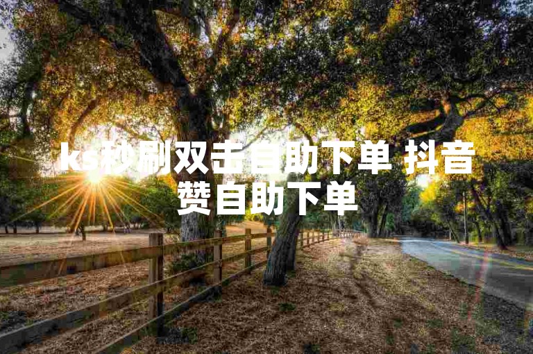 ks秒刷双击自助下单 抖音赞自助下单