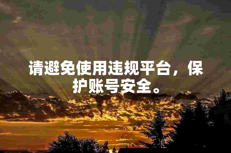 请避免使用违规平台，保护账号安全。
