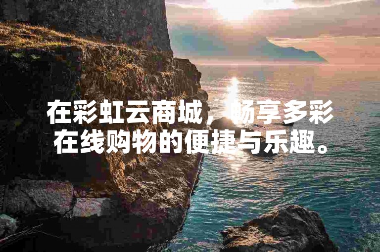 在彩虹云商城,畅享多彩在线购物的便捷与乐趣。