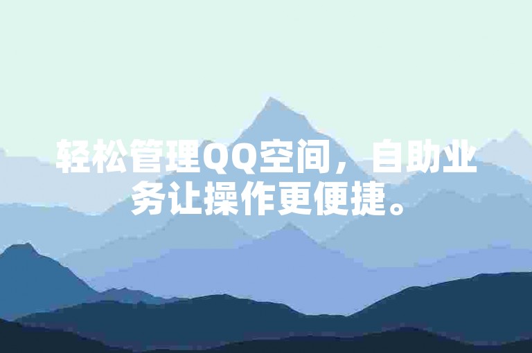 轻松管理QQ空间，自助业务让操作更便捷。