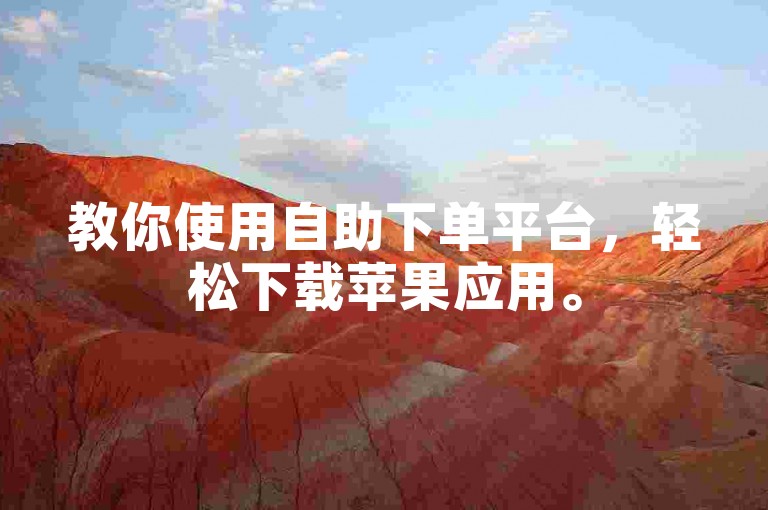 教你使用自助下单平台,轻松下载苹果应用。