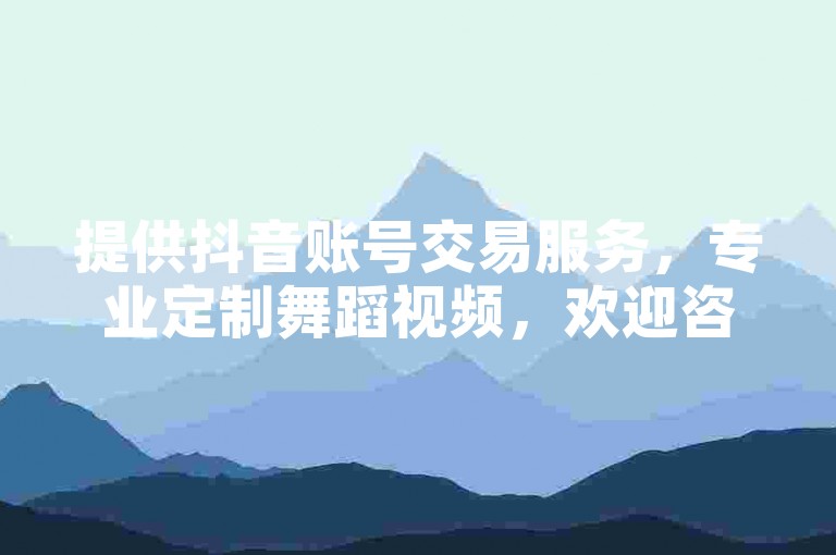 提供抖音账号交易服务，专业定制舞蹈视频，欢迎咨询。