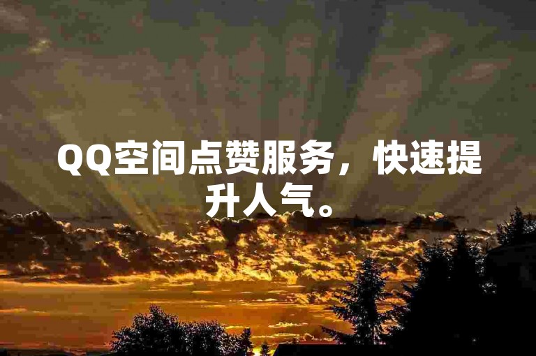 QQ空间点赞服务，快速提升人气。